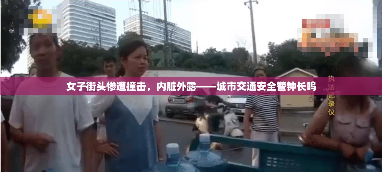女子街頭慘遭撞擊，內(nèi)臟外露——城市交通安全警鐘長鳴