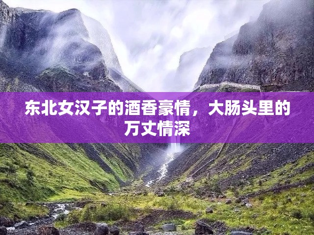 東北女漢子的酒香豪情，大腸頭里的萬丈情深