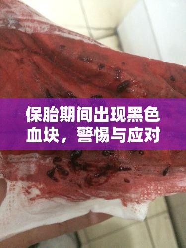 保胎期間出現(xiàn)黑色血塊，警惕與應(yīng)對的全面指南