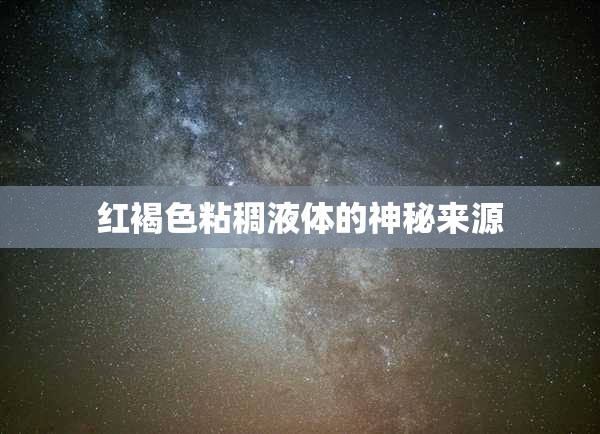 紅褐色粘稠液體的神秘來(lái)源