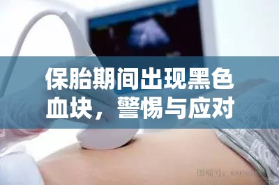 保胎期間出現(xiàn)黑色血塊，警惕與應(yīng)對的全面指南