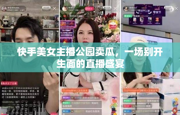 快手美女主播公園賣瓜，一場(chǎng)別開生面的直播盛宴