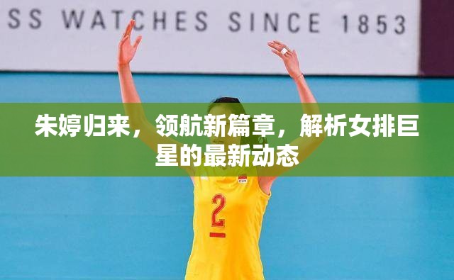 朱婷歸來(lái)，領(lǐng)航新篇章，解析女排巨星的最新動(dòng)態(tài)