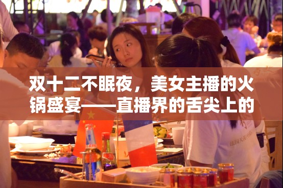 雙十二不眠夜，美女主播的火鍋盛宴——直播界的舌尖上的狂歡