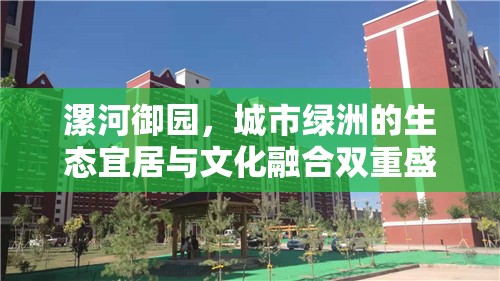 漯河御園，城市綠洲的生態(tài)宜居與文化融合雙重盛宴