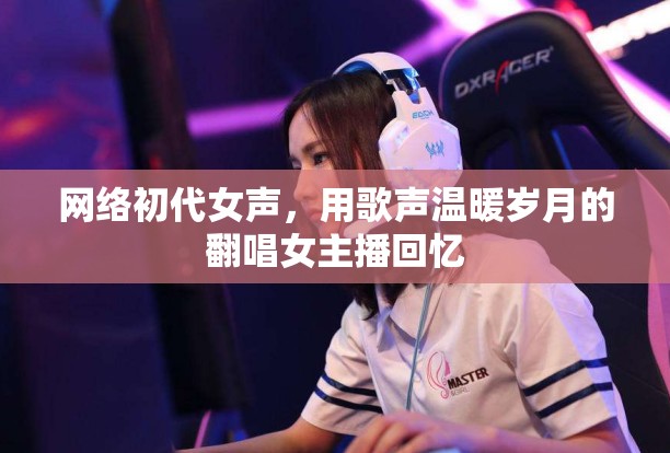 網(wǎng)絡(luò)初代女聲，用歌聲溫暖歲月的翻唱女主播回憶
