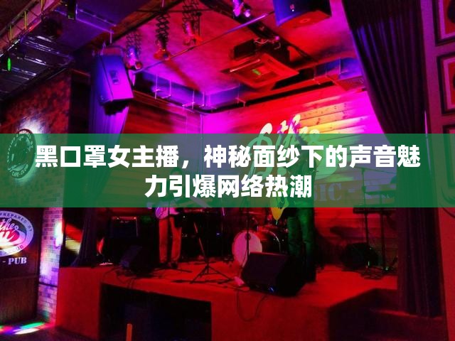 黑口罩女主播，神秘面紗下的聲音魅力引爆網(wǎng)絡(luò)熱潮