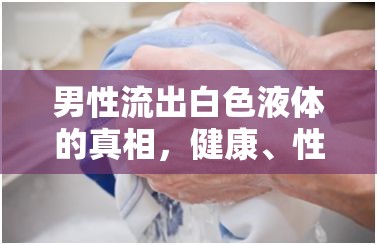 男性流出白色液體的真相，健康、性行為與日常生活的解讀