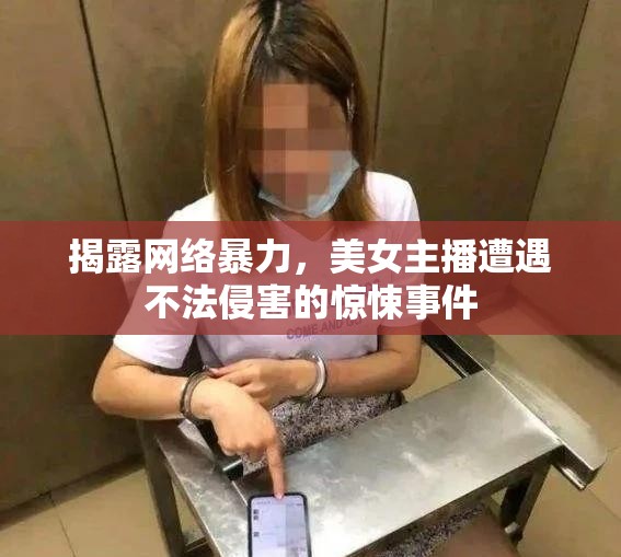 揭露網(wǎng)絡(luò)暴力，美女主播遭遇不法侵害的驚悚事件