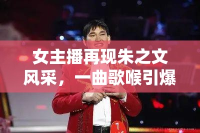 女主播再現(xiàn)朱之文風采，一曲歌喉引爆直播間