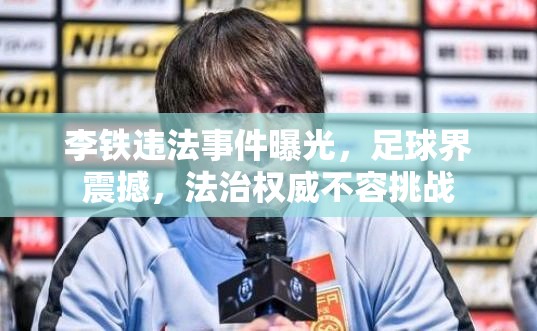 李鐵違法事件曝光，足球界震撼，法治權(quán)威不容挑戰(zhàn)