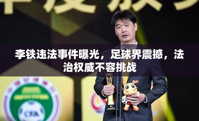 李鐵違法事件曝光，足球界震撼，法治權(quán)威不容挑戰(zhàn)