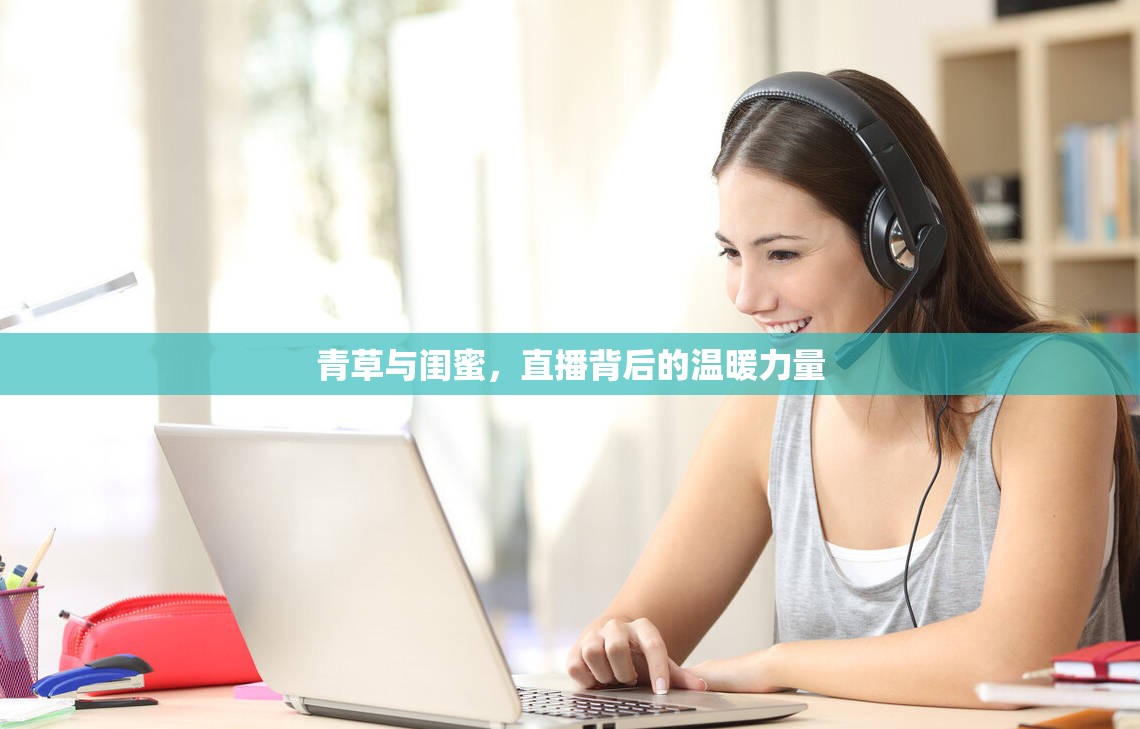 青草與閨蜜，直播背后的溫暖力量