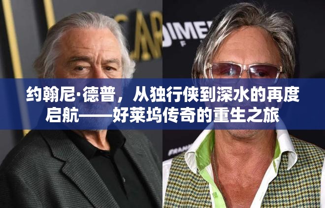 約翰尼·德普，從獨(dú)行俠到深水的再度啟航——好萊塢傳奇的重生之旅