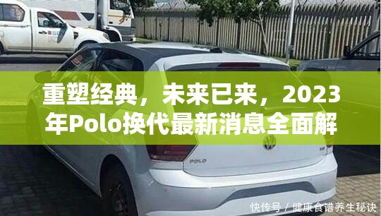 重塑經(jīng)典，未來已來，2023年Polo換代最新消息全面解析