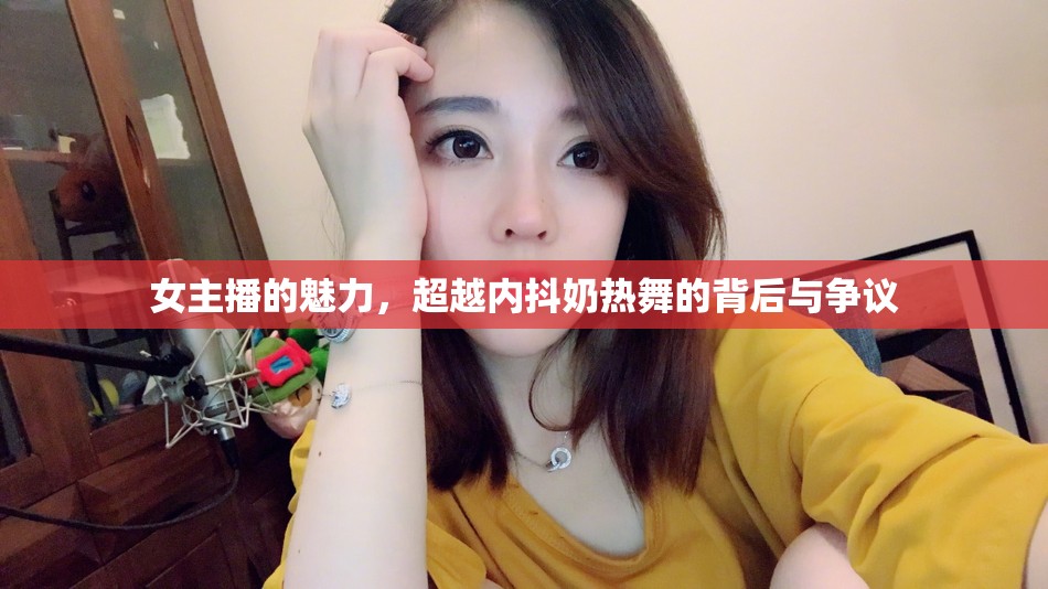 女主播的魅力，超越內(nèi)抖奶熱舞的背后與爭(zhēng)議