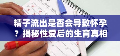 精子流出是否會導致懷孕？揭秘性愛后的生育真相