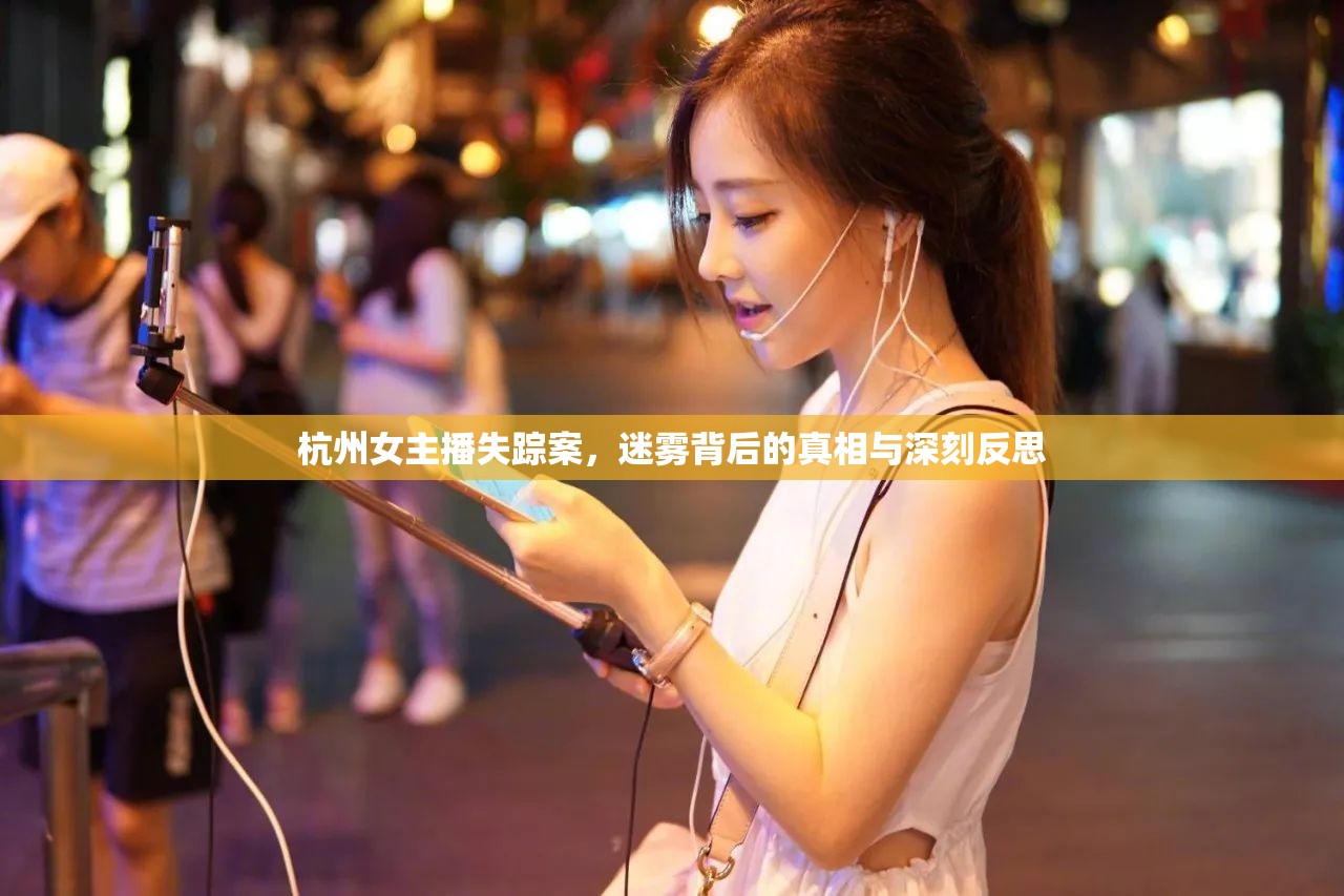 杭州女主播失蹤案，迷霧背后的真相與深刻反思