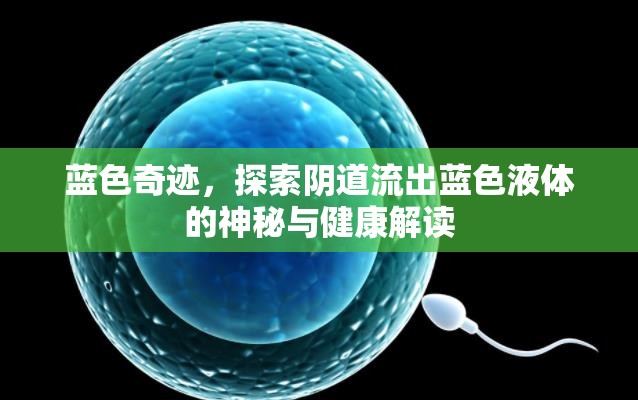 藍(lán)色奇跡，探索陰道流出藍(lán)色液體的神秘與健康解讀