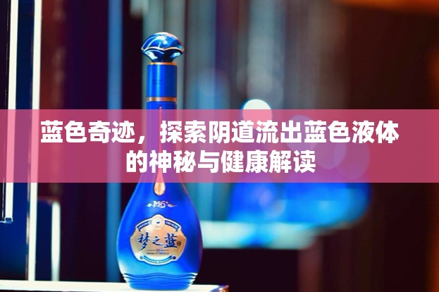 藍(lán)色奇跡，探索陰道流出藍(lán)色液體的神秘與健康解讀