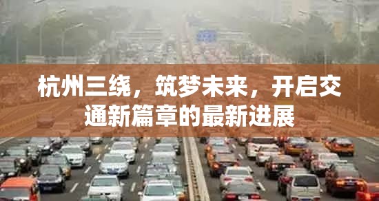 杭州三繞，筑夢未來，開啟交通新篇章的最新進展