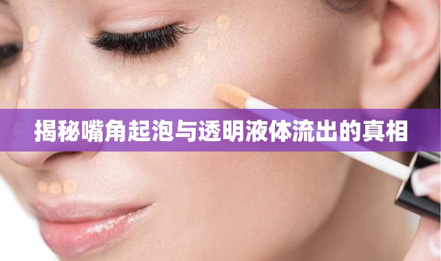 揭秘嘴角起泡與透明液體流出的真相