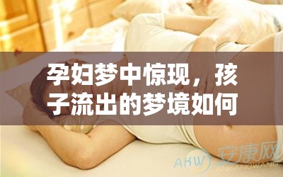 孕婦夢中驚現(xiàn)，孩子流出的夢境如何觸動心弦的神秘啟示