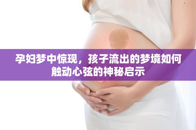 孕婦夢中驚現(xiàn)，孩子流出的夢境如何觸動心弦的神秘啟示