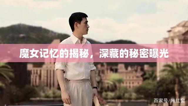 魔女記憶的揭秘，深藏的秘密曝光