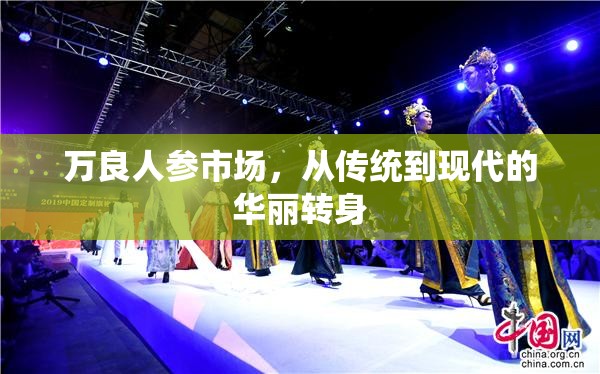 萬良人參市場，從傳統(tǒng)到現(xiàn)代的華麗轉(zhuǎn)身