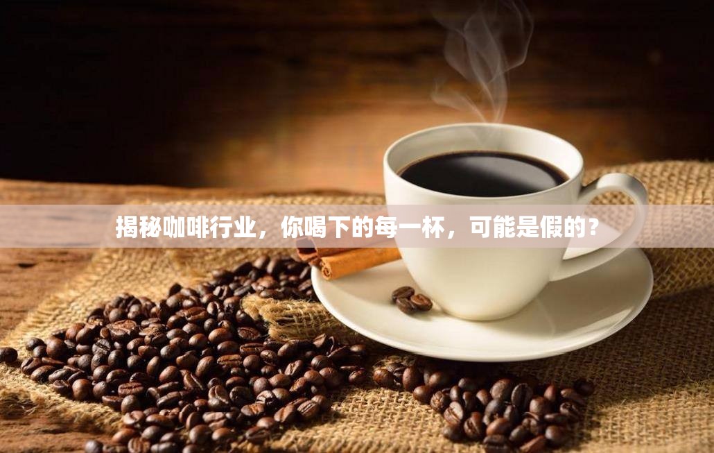 揭秘咖啡行業(yè)，你喝下的每一杯，可能是假的？