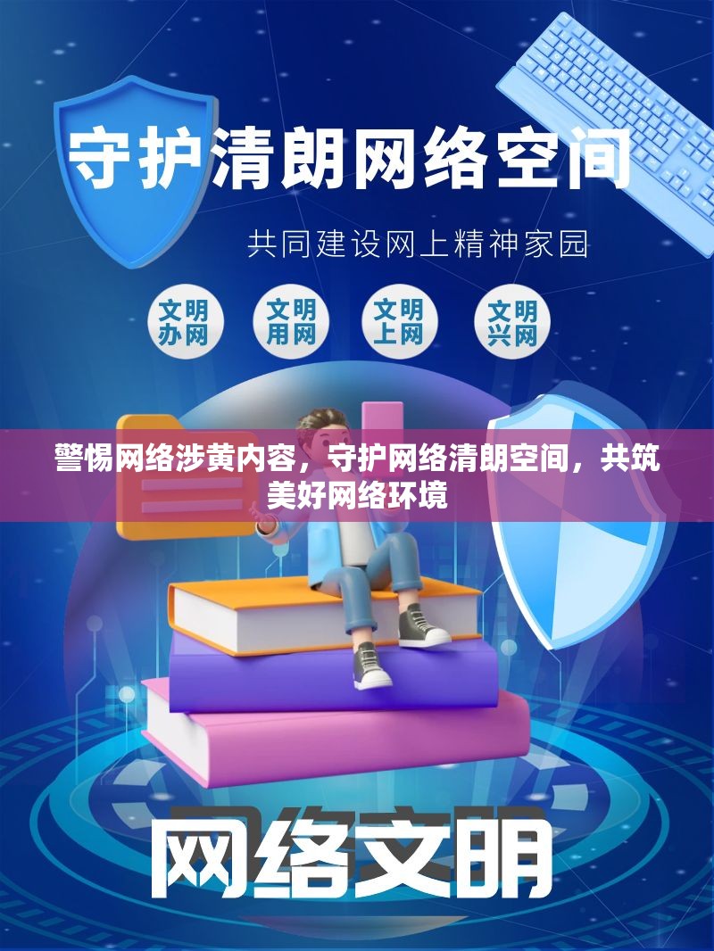 警惕網(wǎng)絡(luò)涉黃內(nèi)容，守護(hù)網(wǎng)絡(luò)清朗空間，共筑美好網(wǎng)絡(luò)環(huán)境