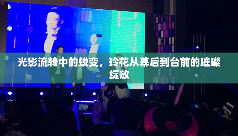 光影流轉(zhuǎn)中的蛻變，玲花從幕后到臺(tái)前的璀璨綻放