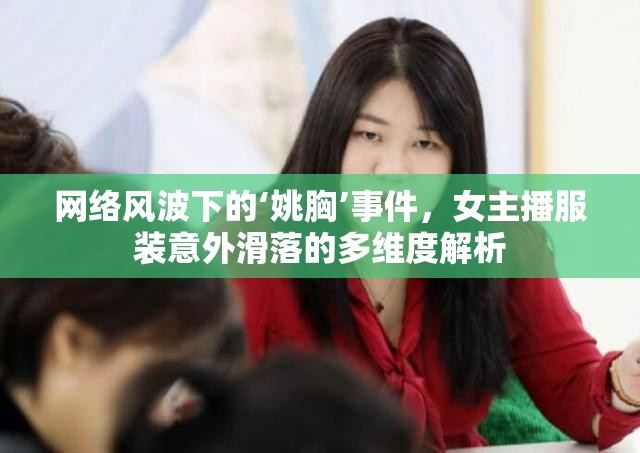 網絡風波下的‘姚胸’事件，女主播服裝意外滑落的多維度解析