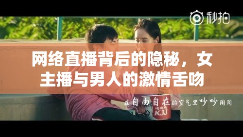 網(wǎng)絡(luò)直播背后的隱秘，女主播與男人的激情舌吻