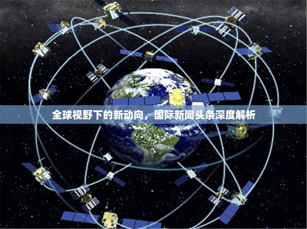 全球視野下的新動向，國際新聞頭條深度解析
