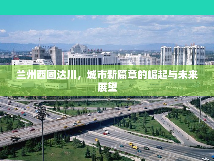 蘭州西固達(dá)川，城市新篇章的崛起與未來(lái)展望