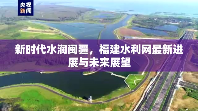 新時代水潤閩疆，福建水利網(wǎng)最新進展與未來展望