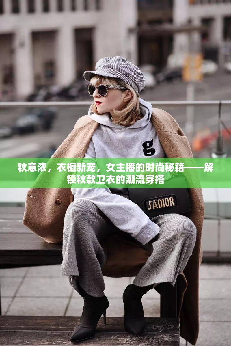 秋意濃，衣櫥新寵，女主播的時(shí)尚秘籍——解鎖秋款衛(wèi)衣的潮流穿搭