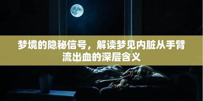 夢境的隱秘信號，解讀夢見內(nèi)臟從手臂流出血的深層含義