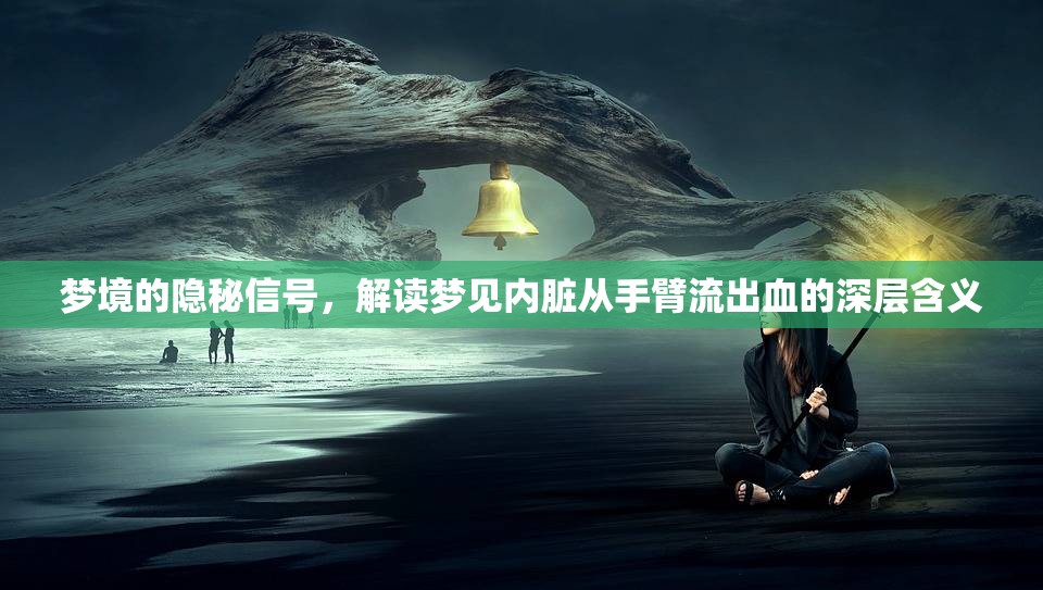 夢境的隱秘信號，解讀夢見內(nèi)臟從手臂流出血的深層含義