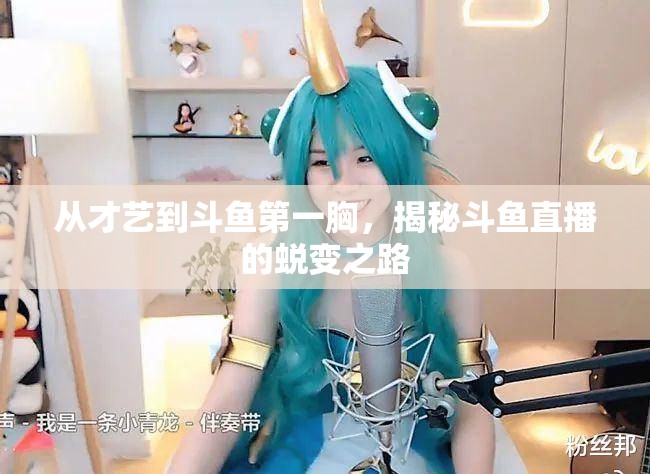 從才藝到斗魚第一胸，揭秘斗魚直播的蛻變之路