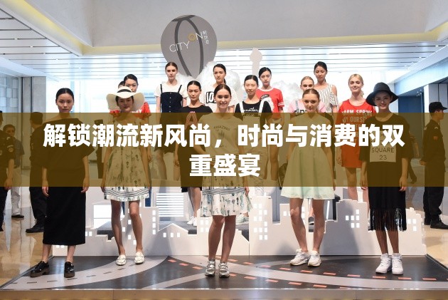 解鎖潮流新風(fēng)尚，時尚與消費的雙重盛宴