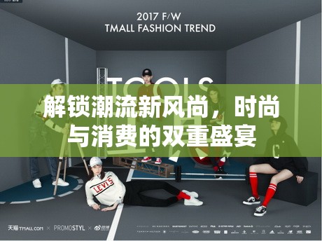 解鎖潮流新風(fēng)尚，時尚與消費的雙重盛宴