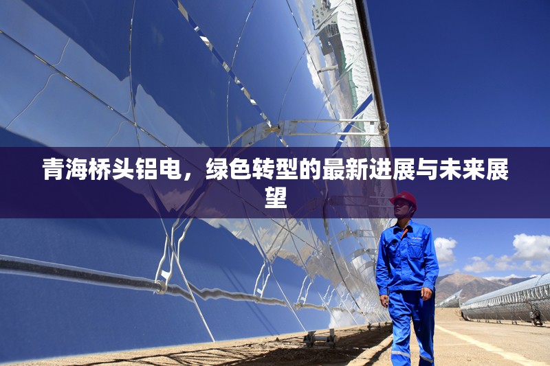 青海橋頭鋁電，綠色轉(zhuǎn)型的最新進(jìn)展與未來展望
