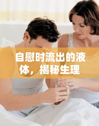 自慰時流出的液體，揭秘生理現(xiàn)象與健康指南