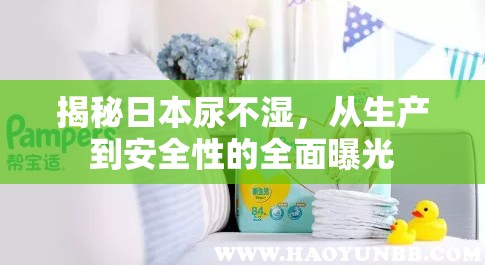 揭秘日本尿不濕，從生產(chǎn)到安全性的全面曝光