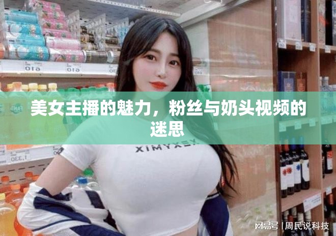 美女主播的魅力，粉絲與奶頭視頻的迷思