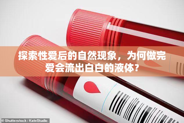 探索性愛(ài)后的自然現(xiàn)象，為何做完愛(ài)會(huì)流出白白的液體？