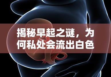 揭秘早起之謎，為何私處會(huì)流出白色液體